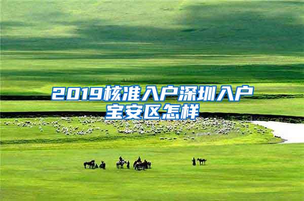 2019核准入户深圳入户宝安区怎样