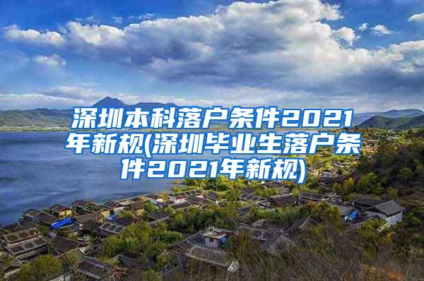 深圳本科落户条件2021年新规(深圳毕业生落户条件2021年新规)