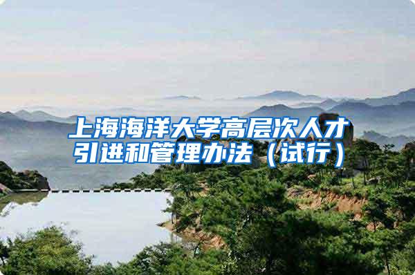 上海海洋大学高层次人才引进和管理办法（试行）