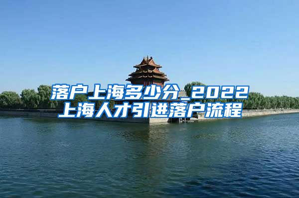 落户上海多少分_2022上海人才引进落户流程