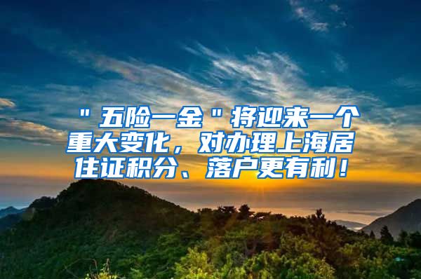 ＂五险一金＂将迎来一个重大变化，对办理上海居住证积分、落户更有利！