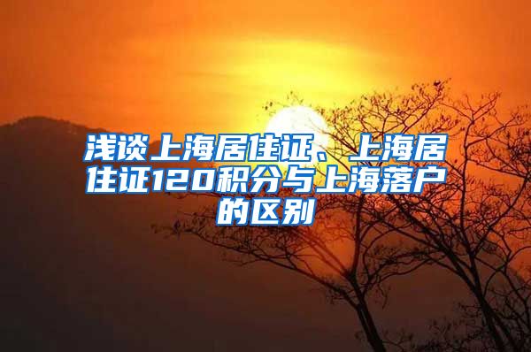 浅谈上海居住证、上海居住证120积分与上海落户的区别