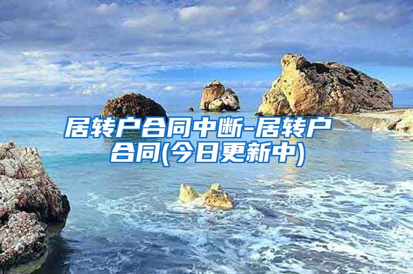 居转户合同中断-居转户 合同(今日更新中)