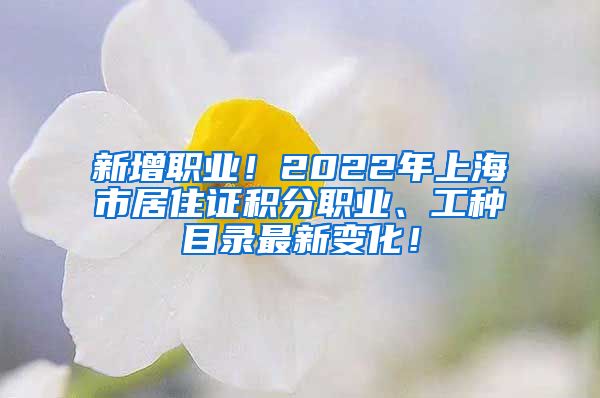 新增职业！2022年上海市居住证积分职业、工种目录最新变化！