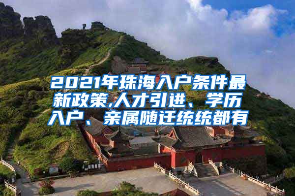 2021年珠海入户条件最新政策,人才引进、学历入户、亲属随迁统统都有