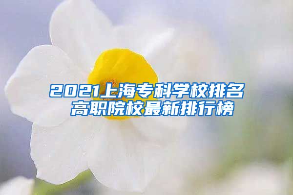 2021上海专科学校排名 高职院校最新排行榜
