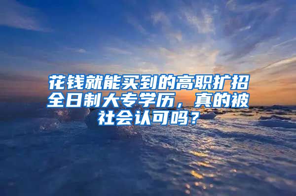 花钱就能买到的高职扩招全日制大专学历，真的被社会认可吗？