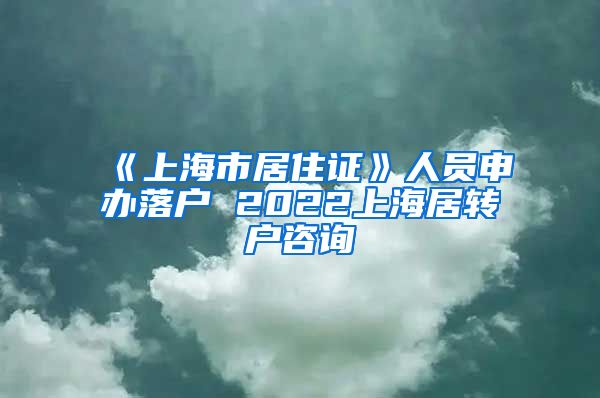 《上海市居住证》人员申办落户 2022上海居转户咨询