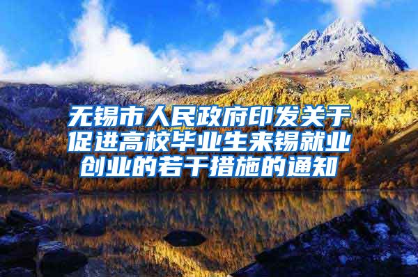 无锡市人民政府印发关于促进高校毕业生来锡就业创业的若干措施的通知