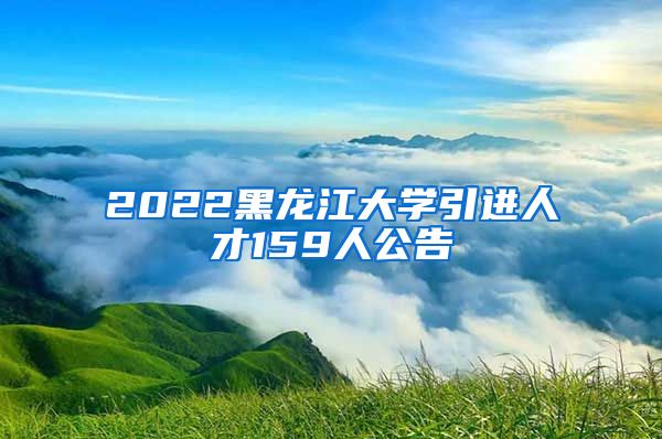 2022黑龙江大学引进人才159人公告