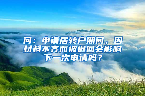 问：申请居转户期间，因材料不齐而被退回会影响下一次申请吗？