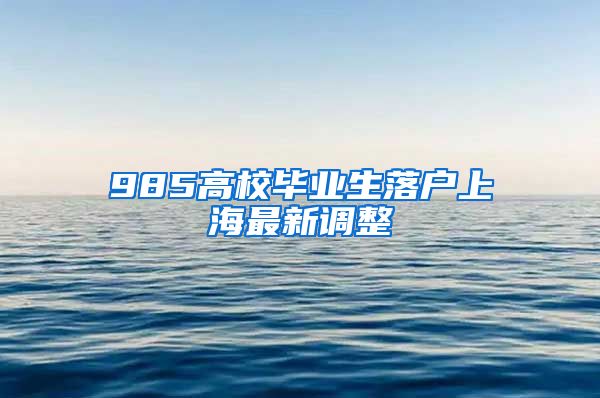985高校毕业生落户上海最新调整