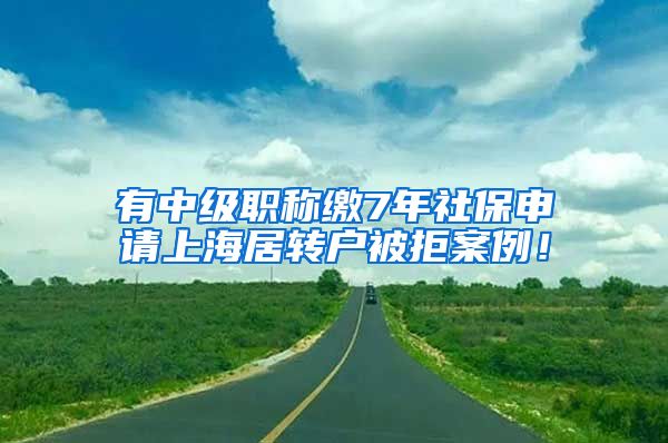 有中级职称缴7年社保申请上海居转户被拒案例！