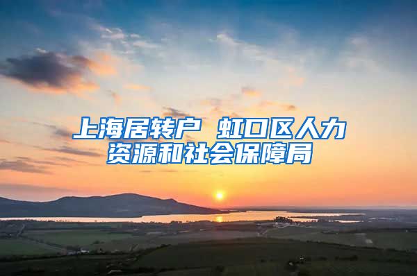 上海居转户 虹口区人力资源和社会保障局