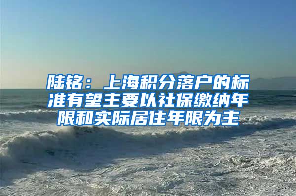 陆铭：上海积分落户的标准有望主要以社保缴纳年限和实际居住年限为主