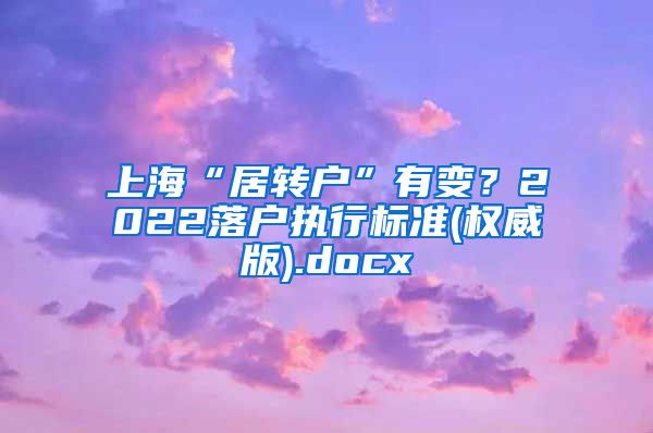 上海“居转户”有变？2022落户执行标准(权威版).docx