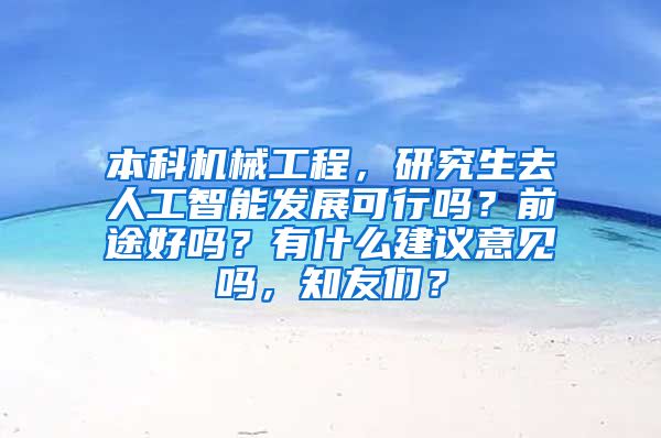 本科机械工程，研究生去人工智能发展可行吗？前途好吗？有什么建议意见吗，知友们？