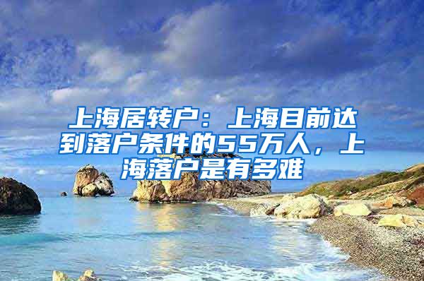 上海居转户：上海目前达到落户条件的55万人，上海落户是有多难