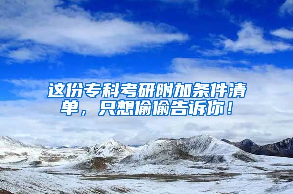 这份专科考研附加条件清单，只想偷偷告诉你！