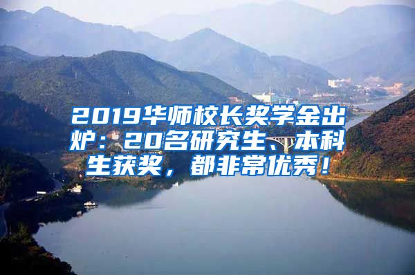 2019华师校长奖学金出炉：20名研究生、本科生获奖，都非常优秀！