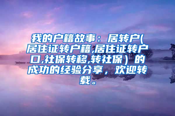 我的户籍故事：居转户(居住证转户籍,居住证转户口,社保转移,转社保）的成功的经验分享，欢迎转载。