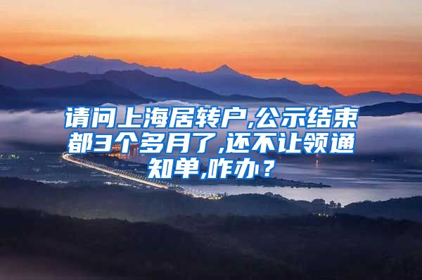请问上海居转户,公示结束都3个多月了,还不让领通知单,咋办？