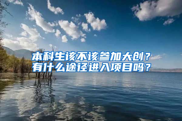 本科生该不该参加大创？有什么途径进入项目吗？