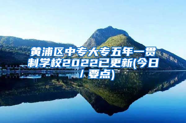 黄浦区中专大专五年一贯制学校2022已更新(今日／要点)