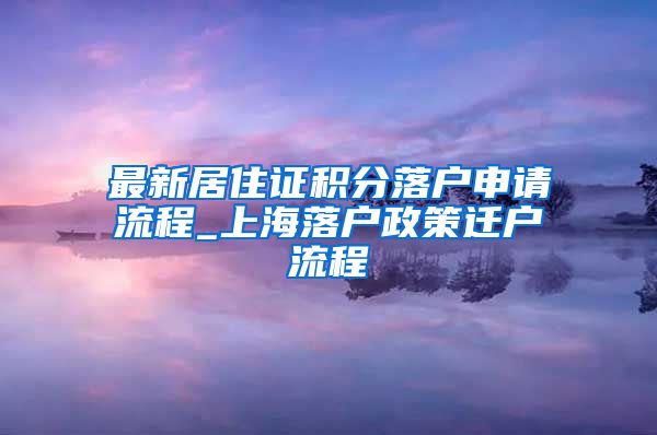 最新居住证积分落户申请流程_上海落户政策迁户流程