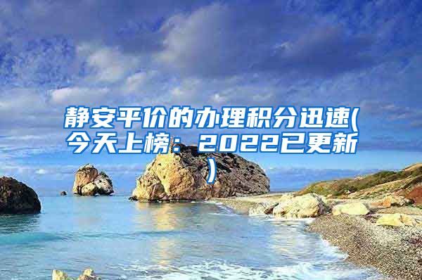 静安平价的办理积分迅速(今天上榜：2022已更新)