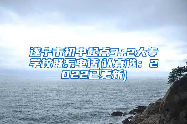 遂宁市初中起点3+2大专学校联系电话(认真选：2022已更新)