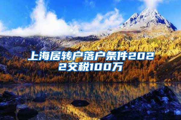 上海居转户落户条件2022交税100万