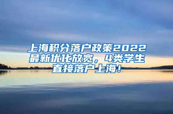 上海积分落户政策2022最新优化放宽，4类学生直接落户上海！