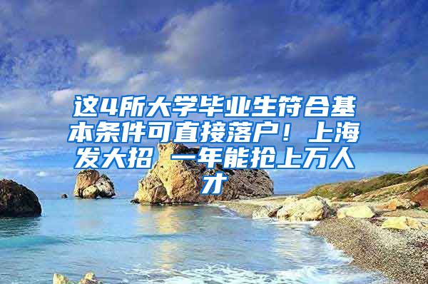 这4所大学毕业生符合基本条件可直接落户！上海发大招 一年能抢上万人才