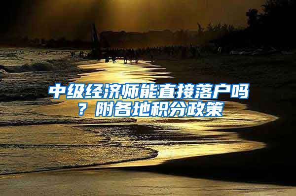 中级经济师能直接落户吗？附各地积分政策