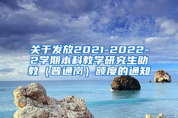 关于发放2021-2022-2学期本科教学研究生助教（普通岗）额度的通知