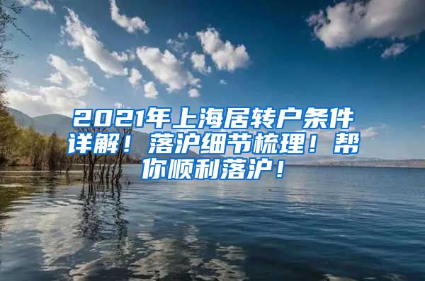 2021年上海居转户条件详解！落沪细节梳理！帮你顺利落沪！