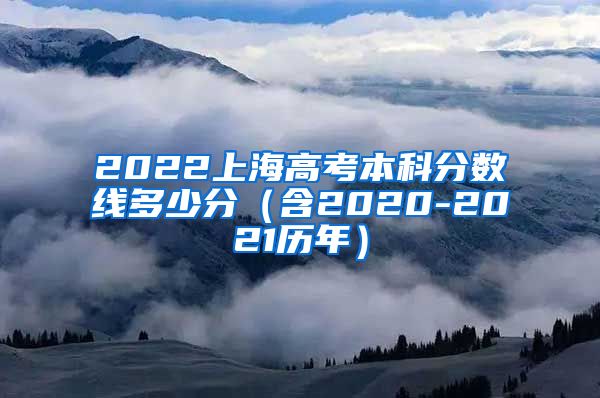 2022上海高考本科分数线多少分（含2020-2021历年）