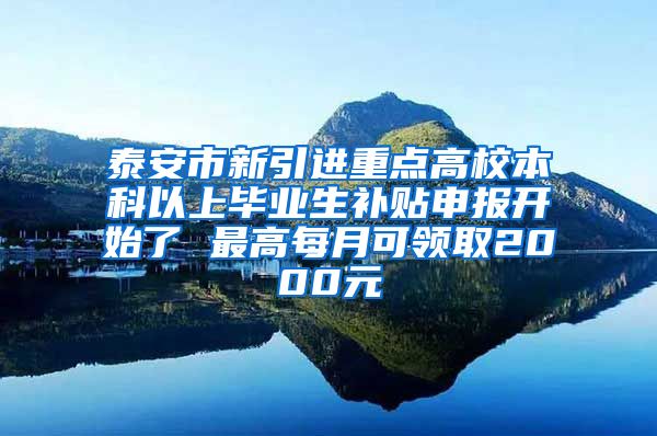 泰安市新引进重点高校本科以上毕业生补贴申报开始了 最高每月可领取2000元