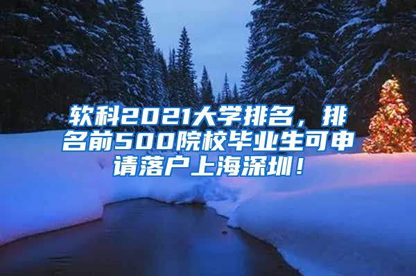 软科2021大学排名，排名前500院校毕业生可申请落户上海深圳！