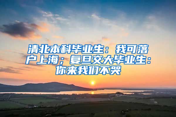 清北本科毕业生：我可落户上海；复旦交大毕业生：你来我们不哭