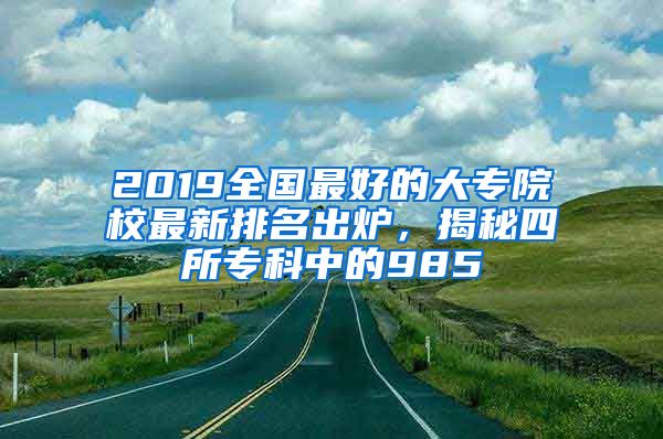 2019全国最好的大专院校最新排名出炉，揭秘四所专科中的985