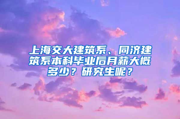 上海交大建筑系、同济建筑系本科毕业后月薪大概多少？研究生呢？