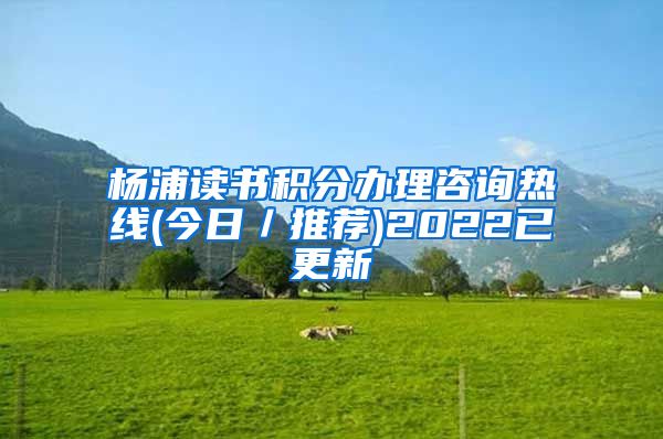 杨浦读书积分办理咨询热线(今日／推荐)2022已更新
