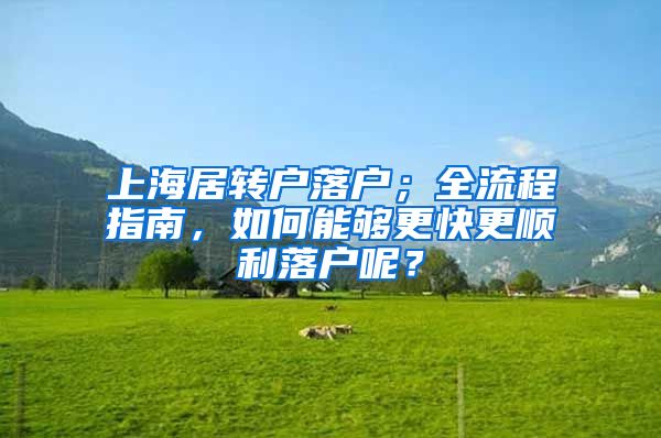 上海居转户落户；全流程指南，如何能够更快更顺利落户呢？