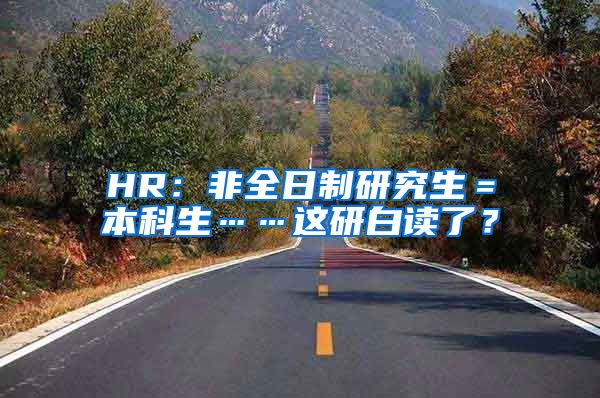 HR：非全日制研究生＝本科生……这研白读了？