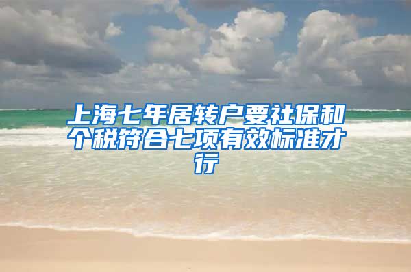 上海七年居转户要社保和个税符合七项有效标准才行