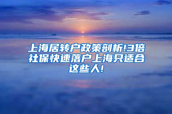 上海居转户政策剖析!3倍社保快速落户上海只适合这些人!