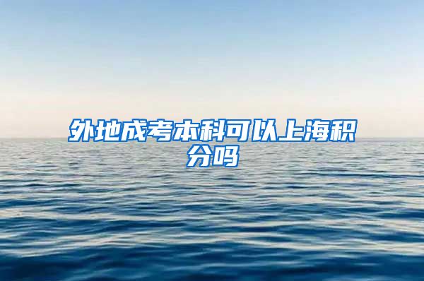 外地成考本科可以上海积分吗