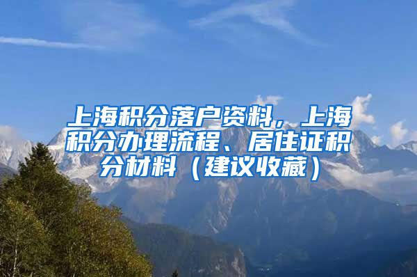 上海积分落户资料，上海积分办理流程、居住证积分材料（建议收藏）